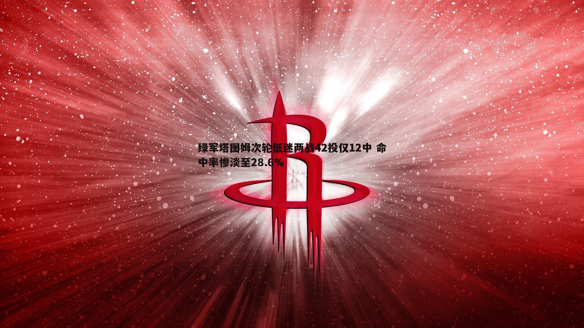 绿军塔图姆次轮低迷两战42投仅12中 命中率惨淡至28.6%