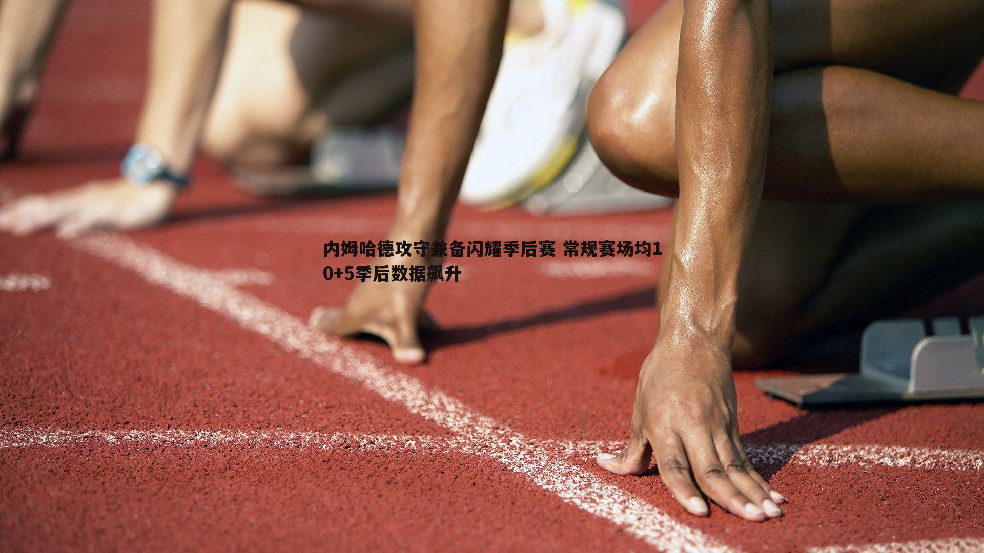 内姆哈德攻守兼备闪耀季后赛 常规赛场均10+5季后数据飙升