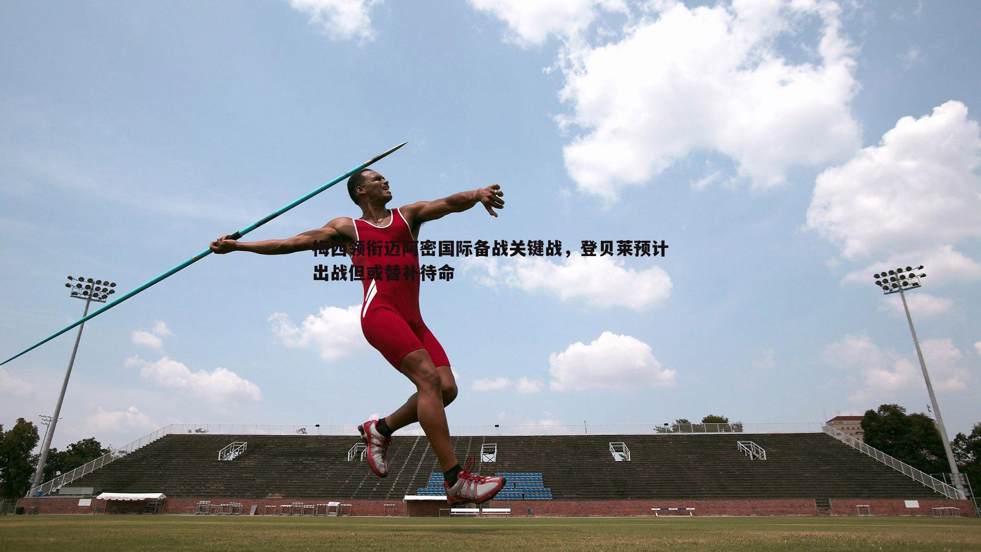 梅西领衔迈阿密国际备战关键战，登贝莱预计出战但或替补待命