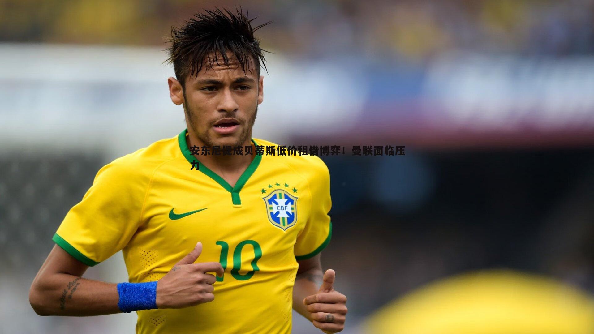 安东尼促成贝蒂斯低价租借博弈！曼联面临压力