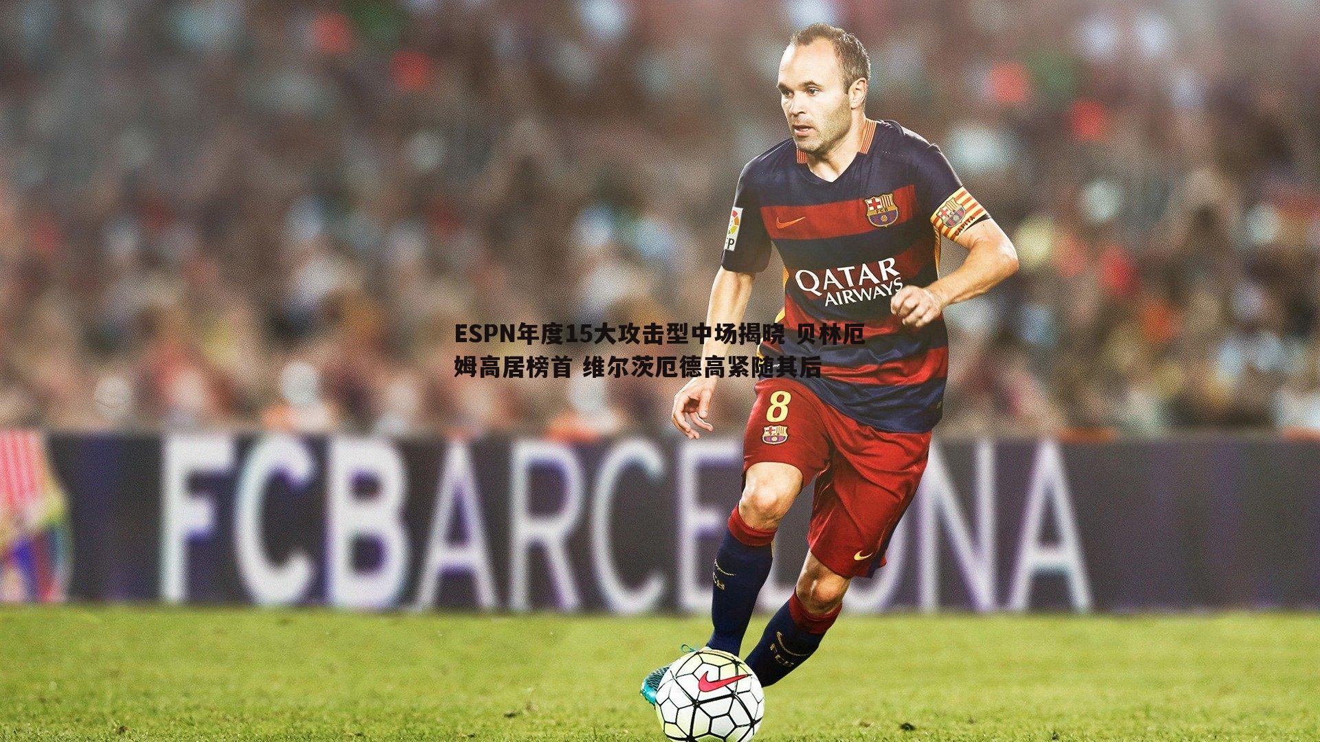 ESPN年度15大攻击型中场揭晓 贝林厄姆高居榜首 维尔茨厄德高紧随其后