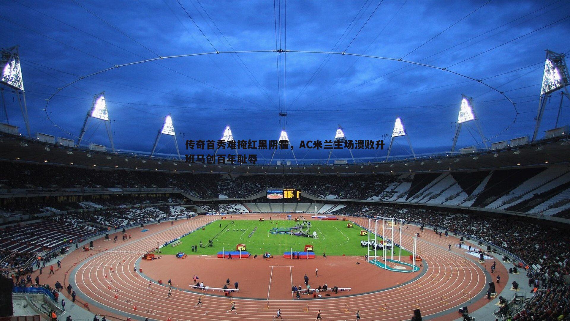 传奇首秀难掩红黑阴霾，AC米兰主场溃败升班马创百年耻辱