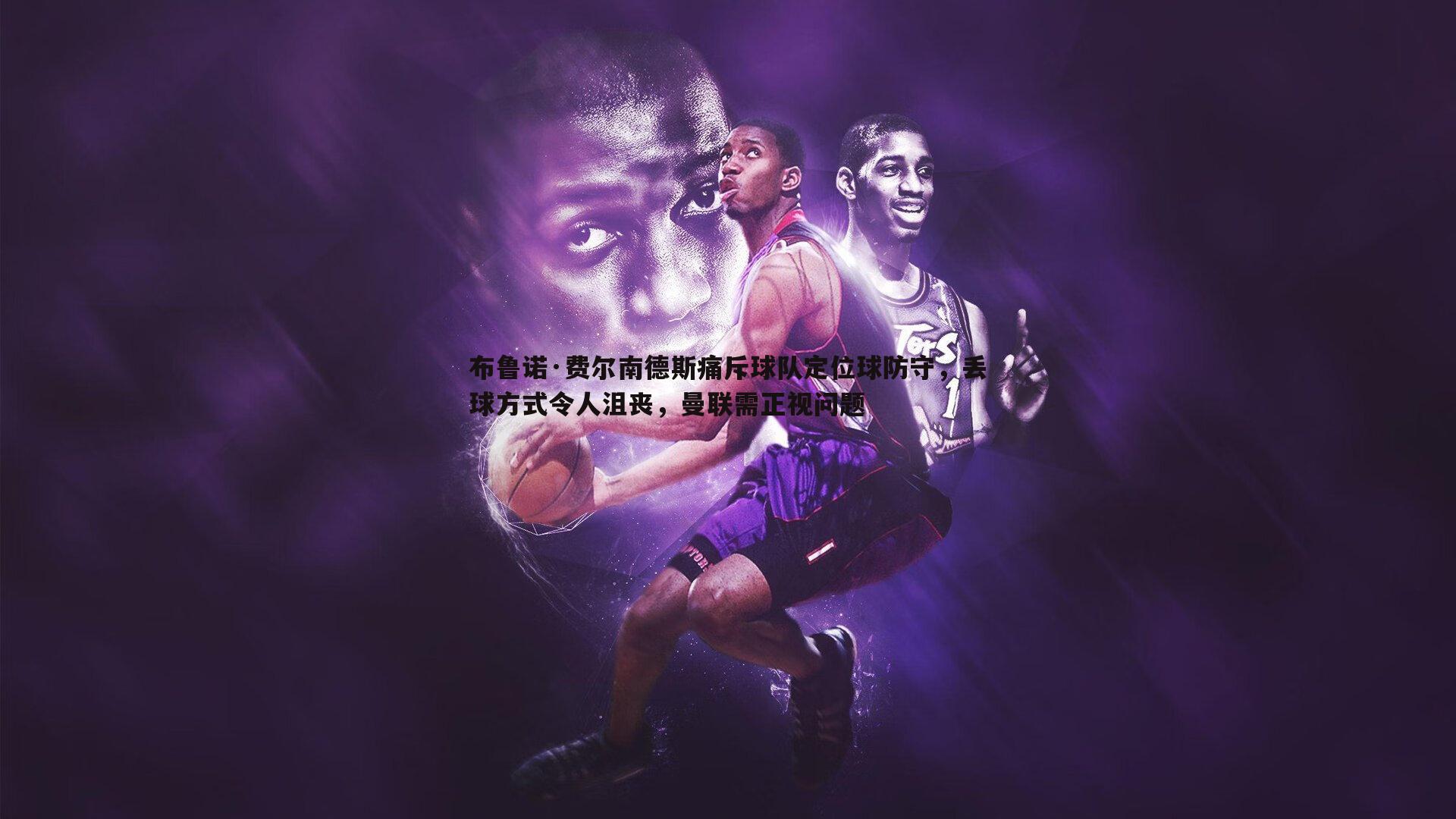 布鲁诺·费尔南德斯痛斥球队定位球防守，丢球方式令人沮丧，曼联需正视问题