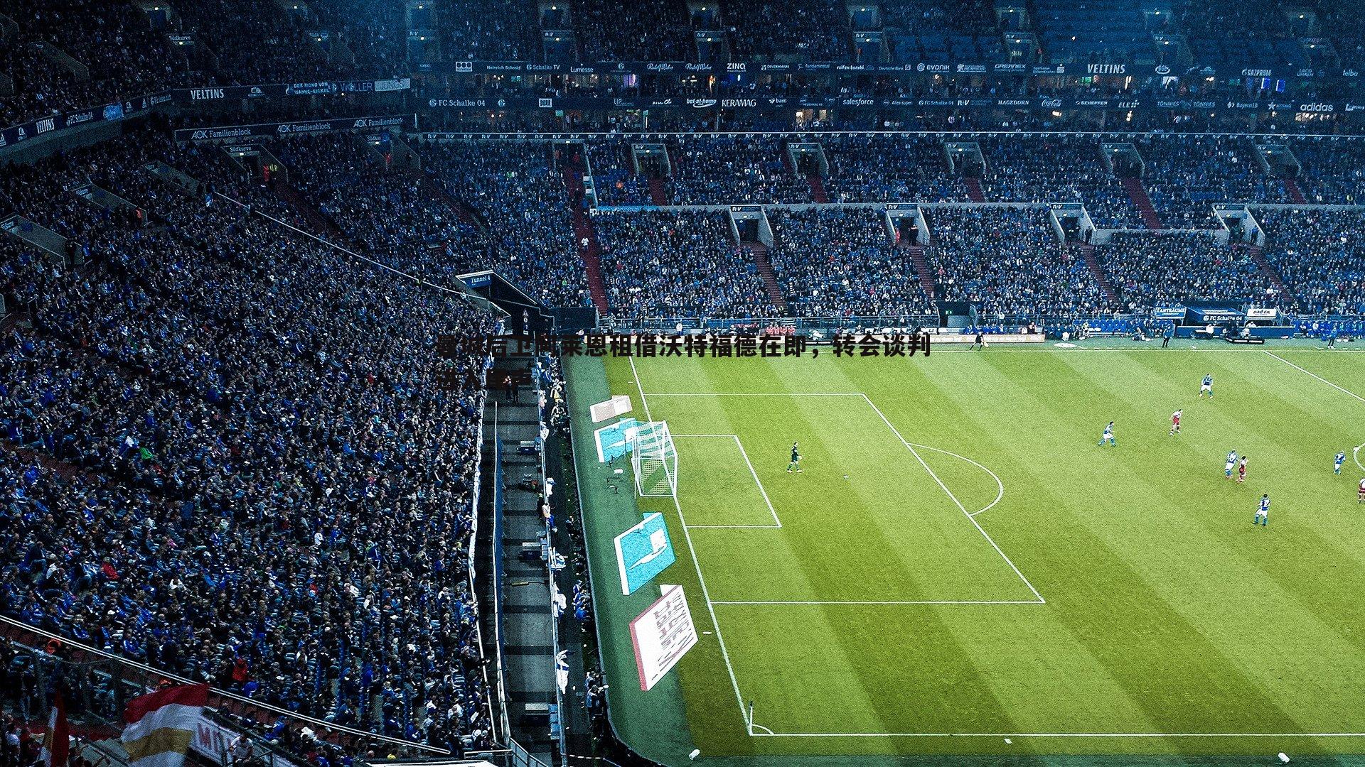 曼城后卫阿莱恩租借沃特福德在即,转会谈判进入尾声