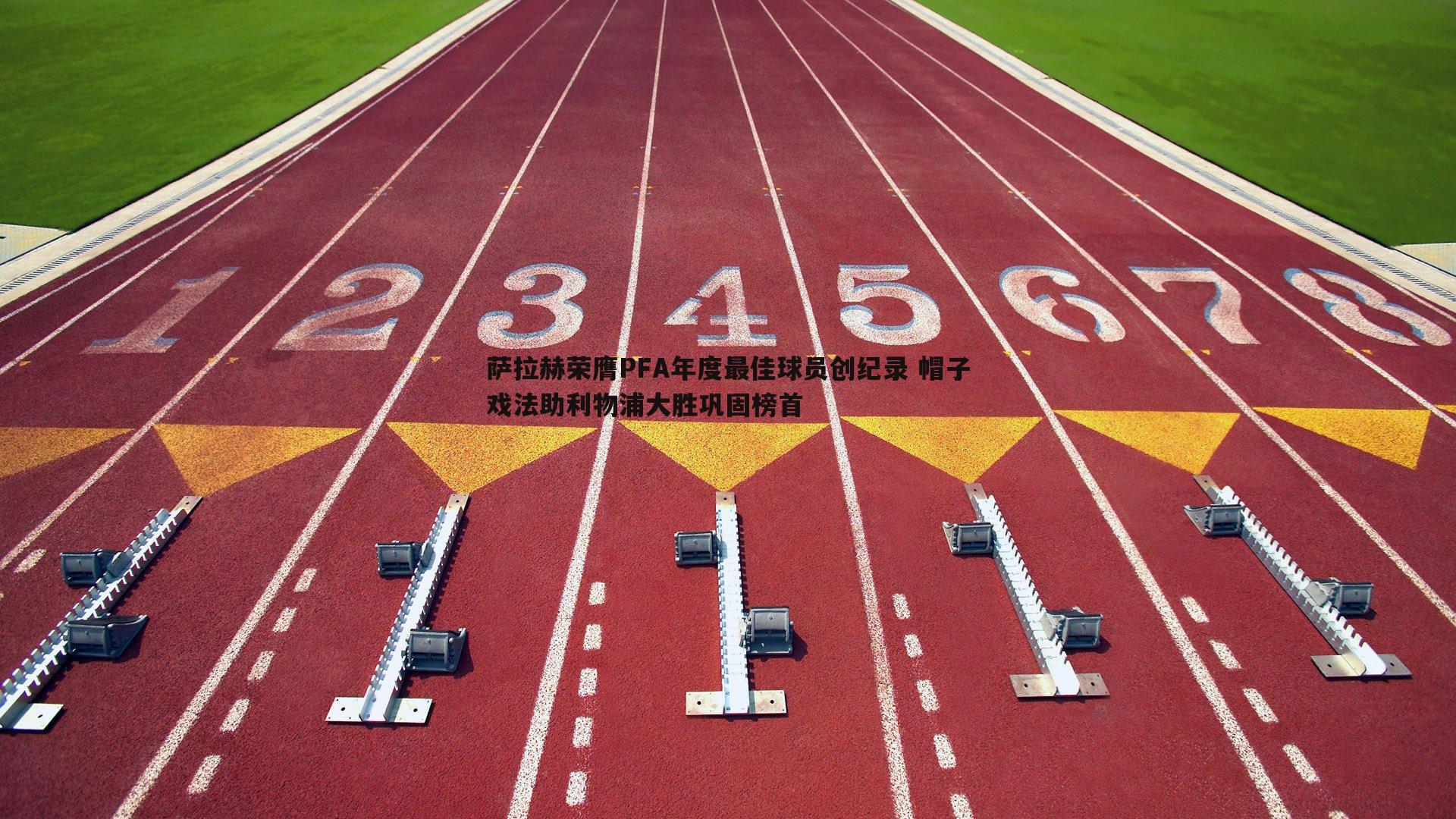 萨拉赫荣膺PFA年度最佳球员创纪录 帽子戏法助利物浦大胜巩固榜首