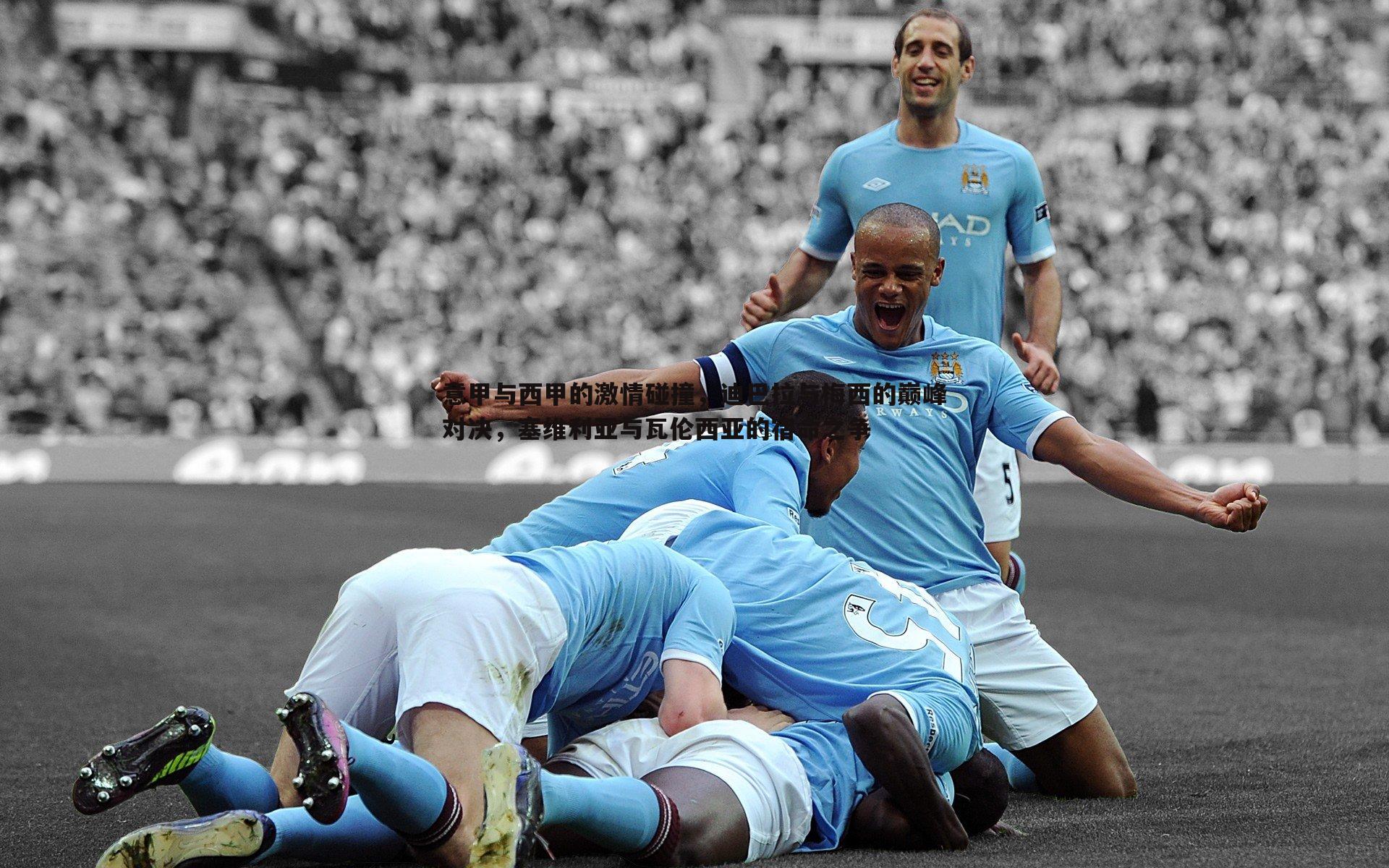 意甲与西甲的激情碰撞,迪巴拉与梅西的巅峰对决,塞维利亚与瓦伦西亚的宿命之争